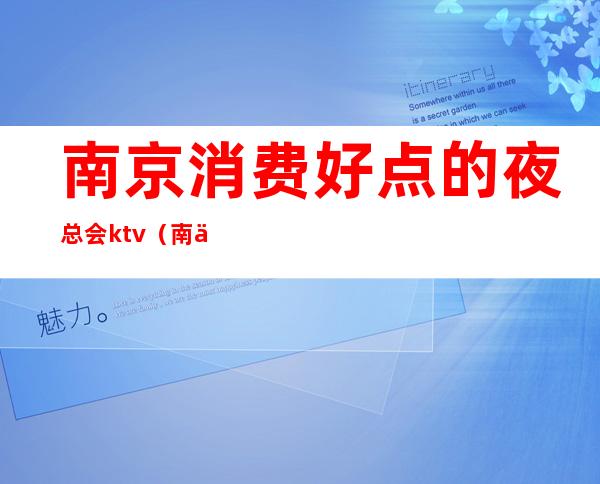 南京消费好点的夜总会ktv(南京哪个夜总会性价比高)