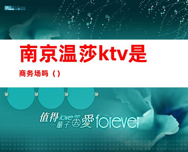 南京温莎ktv是商务场吗()