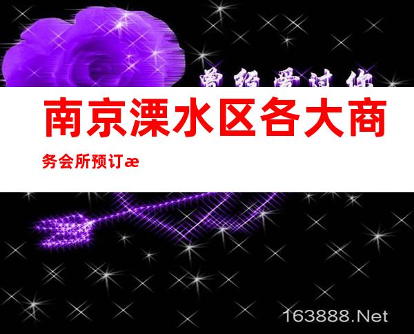 南京溧水区各大商务会所预订排名第一的场所服务 – 南京溧水商务KTV