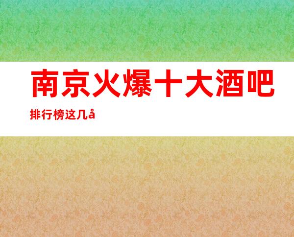 南京火爆十大酒吧排行榜这几家好玩酒吧必玩
