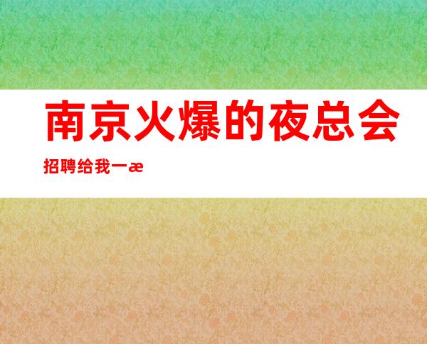 南京火爆的夜总会招聘  给我一次信任！我会让你笑得最甜！
