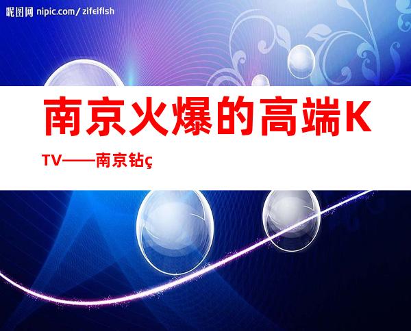 南京火爆的高端KTV——南京钻石人间KTV夜总会