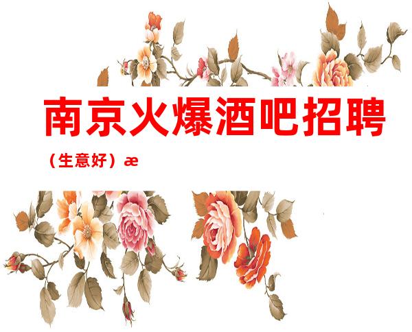 南京火爆酒吧招聘（生意好）清吧保底一个班