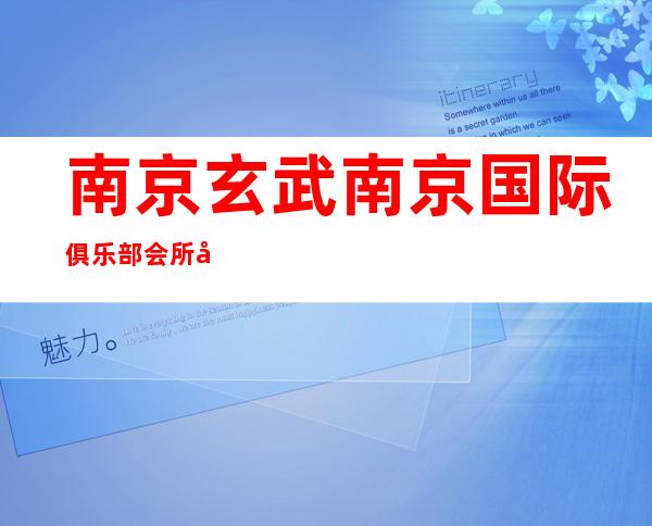 南京玄武南京国际俱乐部会所定房间哪家好 – 南京玄武商务KTV
