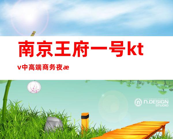 南京王府一号ktv中高端商务夜总会之一 – 南京江宁商务KTV
