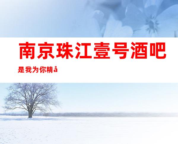 南京珠江壹号酒吧是我为你精心精选一家