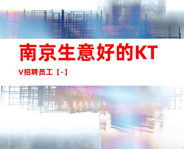 南京生意好的KTV招聘员工【-】