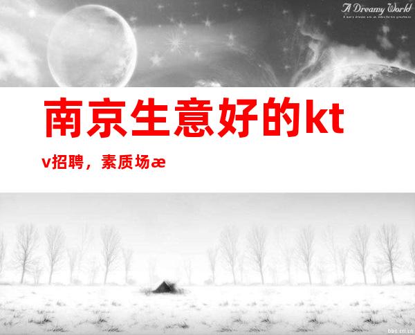 南京生意好的ktv招聘,素质场招聘夜总会