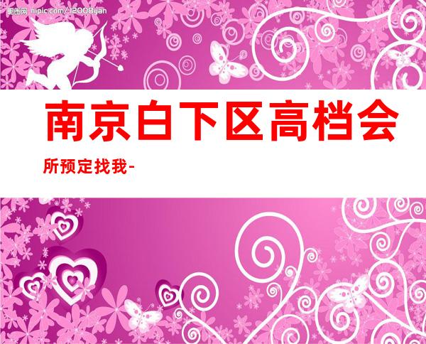 南京白下区高档会所预定找我-会所预定包间找我 – 南京白下商务KTV