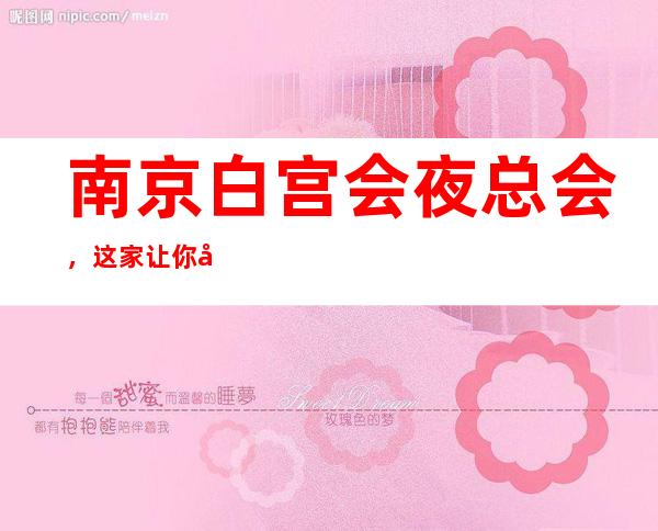 南京白宫会夜总会,这家让你对夜生活有个重新的认识