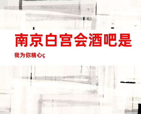 南京白宫会酒吧是我为你精心精选一家