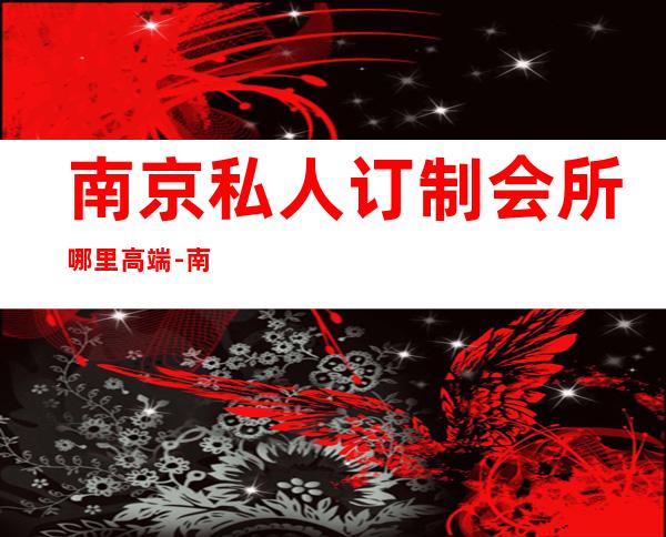 南京私人订制会所哪里高端-南京婚庆公司排行