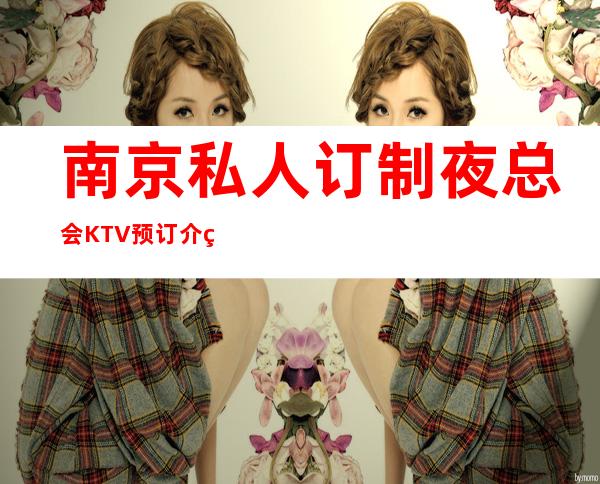 南京私人订制夜总会KTV预订介绍-价格一览-接待地