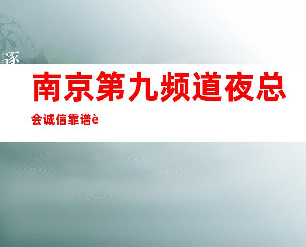 南京第九频道夜总会诚信靠谱详情价格一览