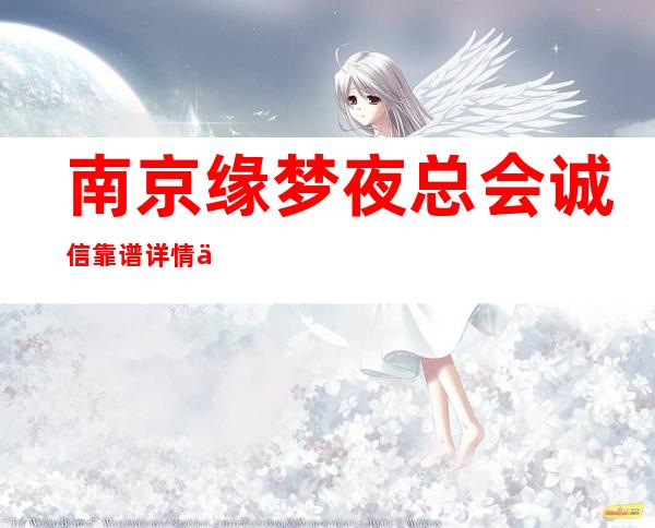 南京缘梦夜总会诚信靠谱详情价格一览