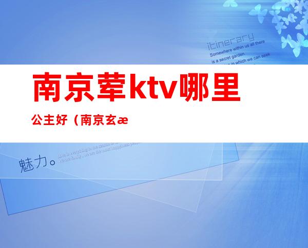 南京荤ktv哪里公主好(南京玄武区ktv哪里有公主)