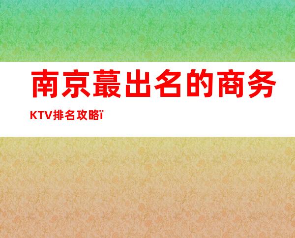 南京蕞出名的商务KTV排名攻略,你知道几家?