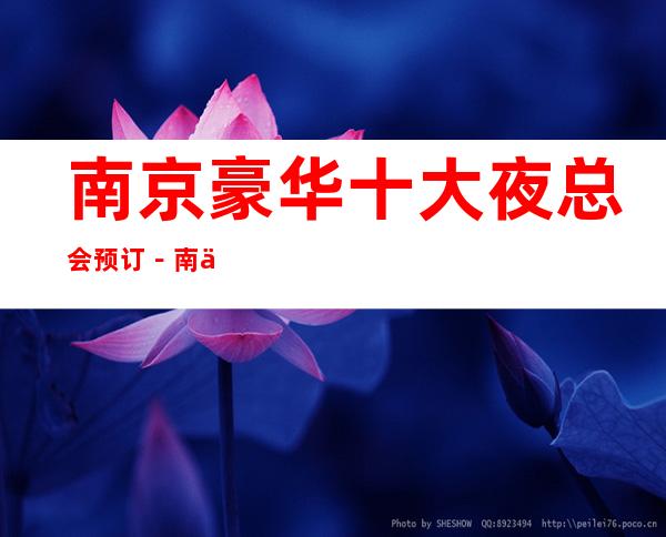 南京豪华十大夜总会预订-南京高档夜总会排名