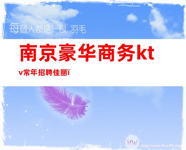 南京豪华商务ktv常年招聘佳丽(南京好上班的KTV招聘)