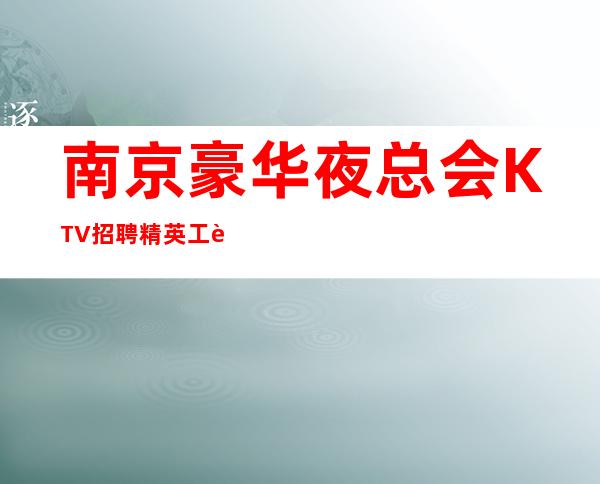 南京豪华夜总会KTV招聘精英 工资 赚的好舞台