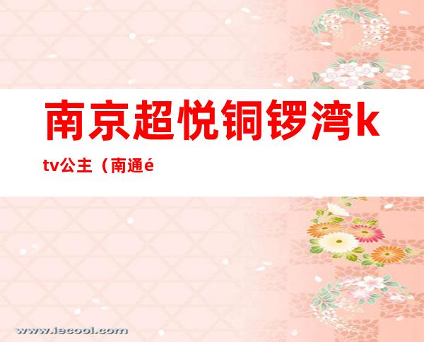 南京超悦铜锣湾ktv公主(南通金沙铜锣湾ktv)