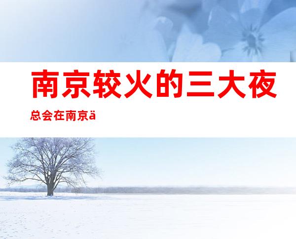 南京较火的三大夜总会/在南京业界都是出了名的