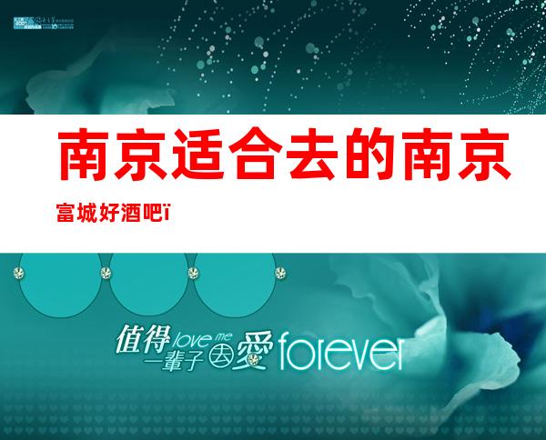 南京适合去的南京富城好酒吧,他好像适合你