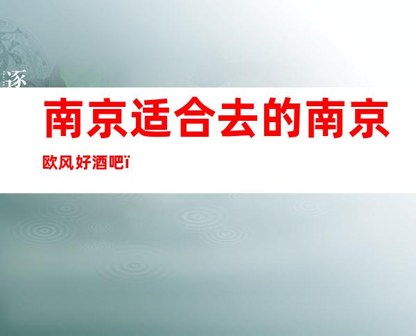 南京适合去的南京欧风好酒吧,他好像适合你