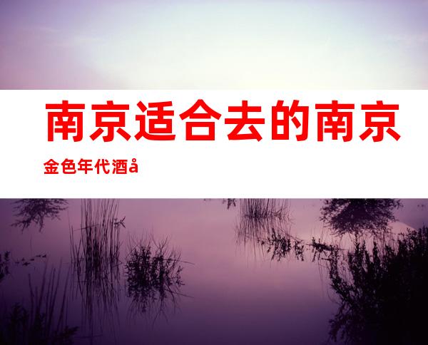 南京适合去的南京金色年代酒吧,他好像适合你