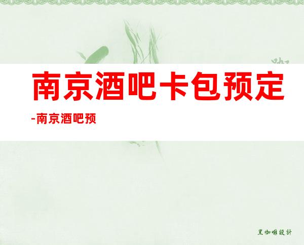 南京酒吧卡包预定-南京酒吧预定实力安排
