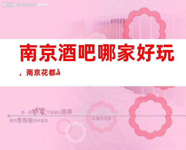 南京酒吧哪家好玩，南京花都国际酒吧值得体验一下吗