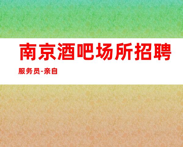 南京酒吧场所招聘服务员-亲自我们不是中介