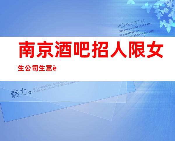 南京酒吧招人 限女生公司生意超好没有任务好工作