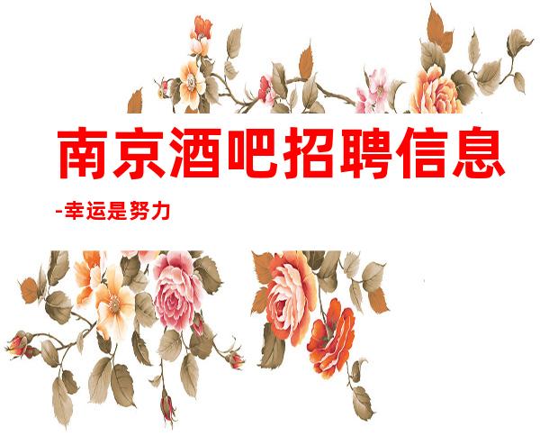 南京酒吧招聘信息-幸运是努力的积攒