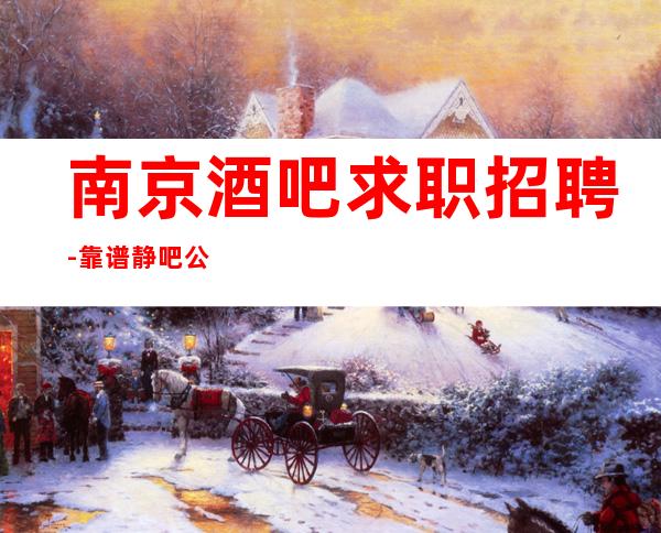 南京酒吧求职招聘-靠谱静吧公司好上班