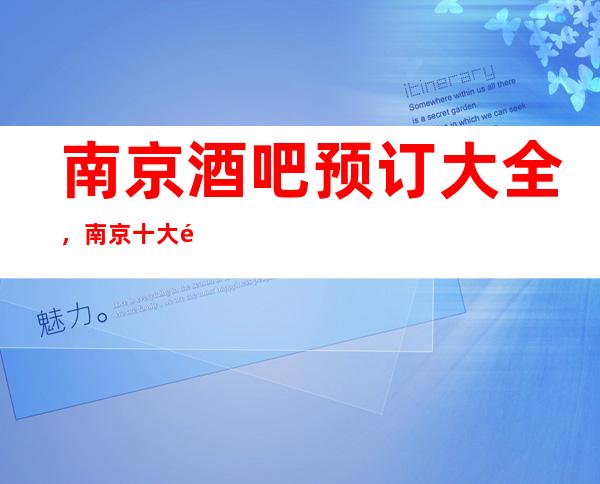 南京酒吧预订大全，南京十大酒吧你知道哪家上榜了