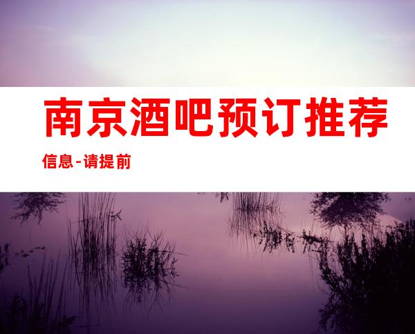 南京酒吧预订推荐信息-请提前预订享77折优惠!欢迎来电咨询。