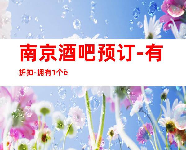 南京酒吧预订-有折扣-拥有1+个豪华包间