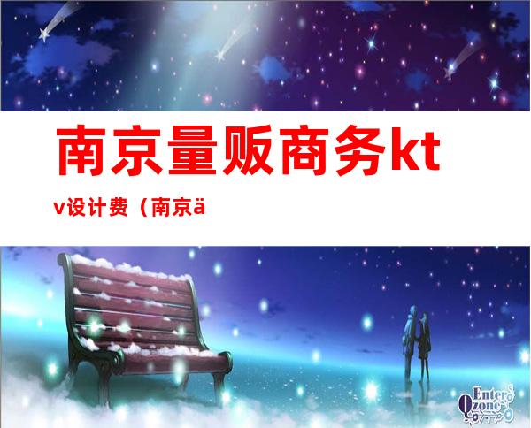 南京量贩商务ktv设计费(南京东城量贩式KTV)