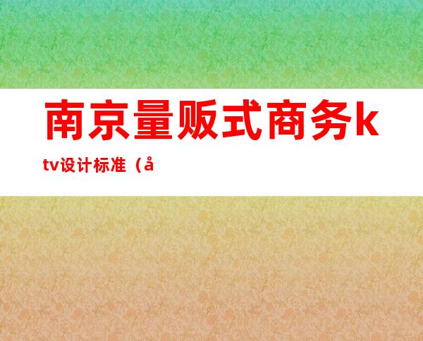 南京量贩式商务ktv设计标准(南京KTV消费)