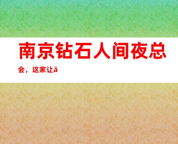 南京钻石人间夜总会,这家让你对夜生活有个重新的认识