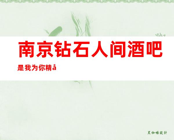 南京钻石人间酒吧是我为你精心精选一家