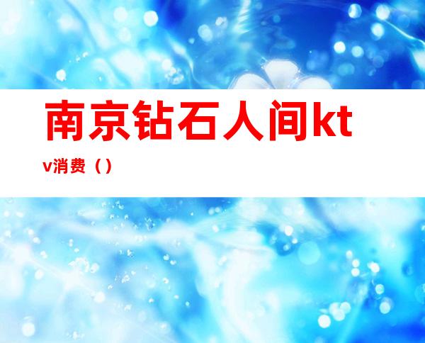 南京钻石人间ktv消费()