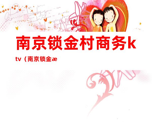 南京锁金村商务ktv（南京锁金村二村）
