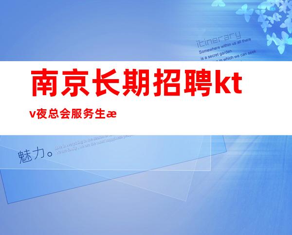 南京长期招聘ktv夜总会服务生本人亲自