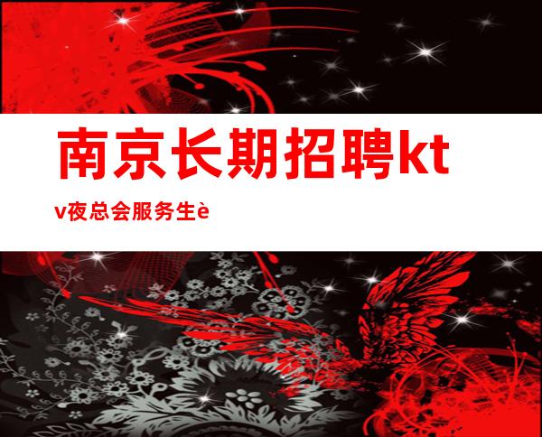 南京长期招聘ktv夜总会服务生这个照顾人