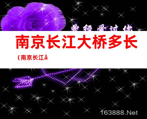 南京长江大桥多长(南京长江大桥多长时间建成)