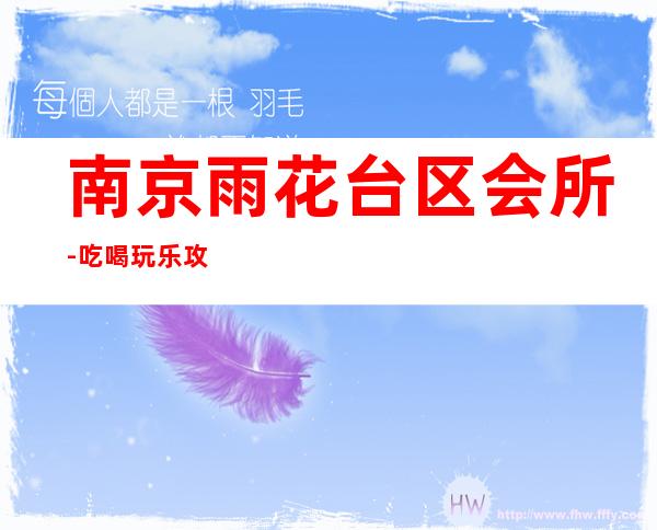 南京雨花台区会所-吃喝玩乐攻略 – 南京雨花台商务KTV