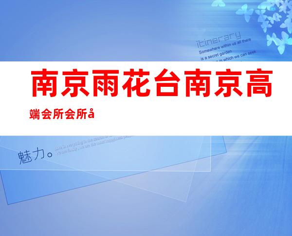南京雨花台南京高端会所会所定房间哪家好 – 南京雨花台商务KTV