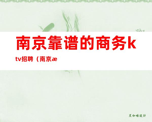 南京靠谱的商务ktv招聘(南京有哪些ktv招聘)
